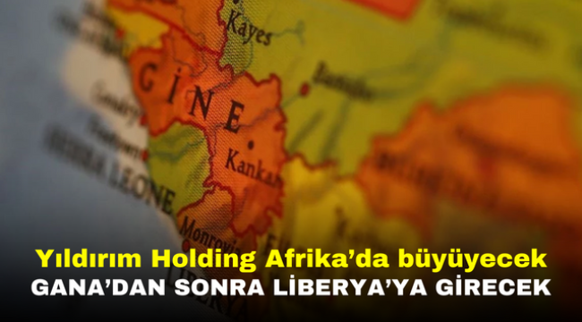 Yıldırım Holding Afrika'da büyüyecek Gana'dan sonra Liberya'ya girecek