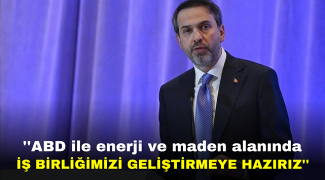 ''ABD ile enerji ve maden alanında iş birliğimizi geliştirmeye hazırız''