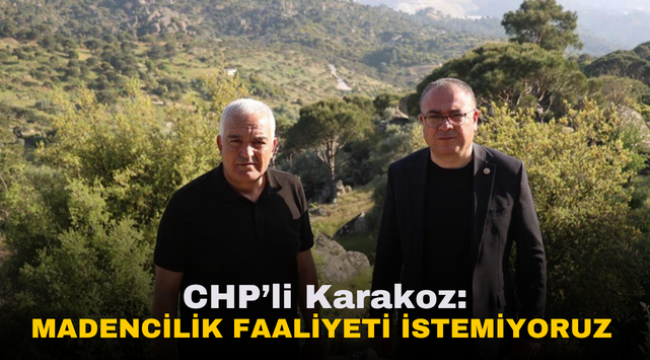 CHP'li Karakoz: Madencilik faaliyeti istemiyoruz