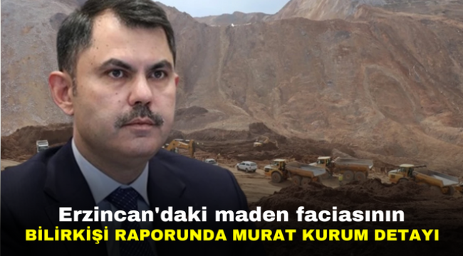 Erzincan'daki maden faciasının bilirkişi raporunda Murat Kurum detayı