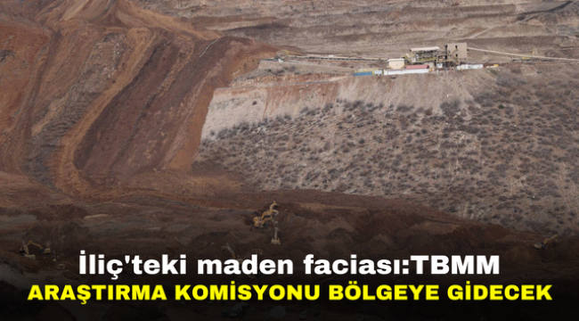 İliç'teki maden faciası: TBMM Araştırma Komisyonu bölgeye gidecek