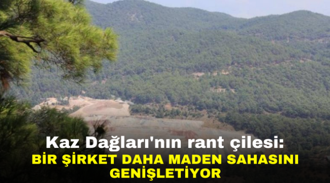 Kaz Dağları'nın rant çilesi: Bir şirket daha maden sahasını genişletiyor