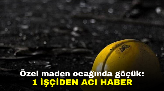 Özel maden ocağında göçük: 1 işçiden acı haber