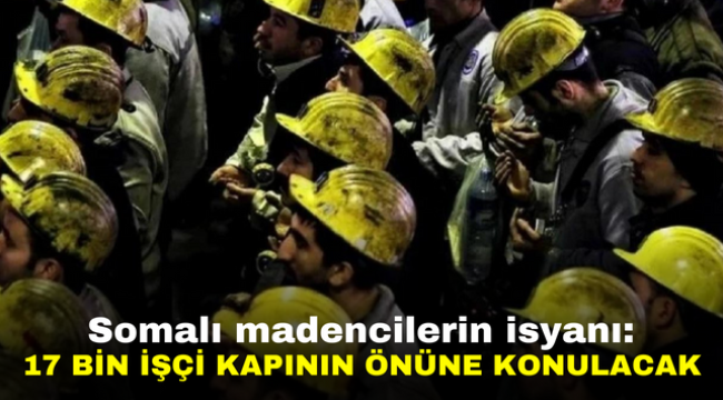 Somalı madencilerin isyanı: 17 bin işçi kapının önüne konulacak