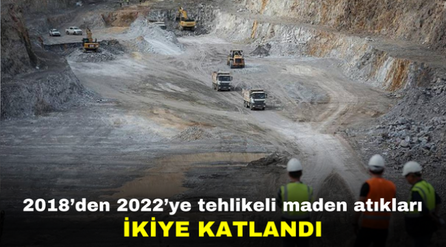 2018'den 2022'ye tehlikeli maden atıkları ikiye katlandı