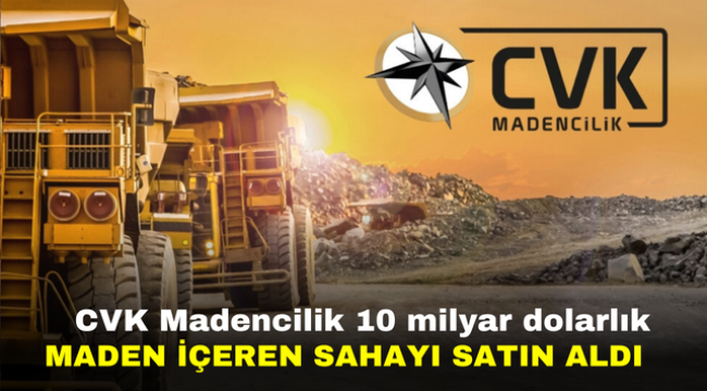 CVK Madencilik 10 milyar dolarlık maden içeren sahayı satın aldı  