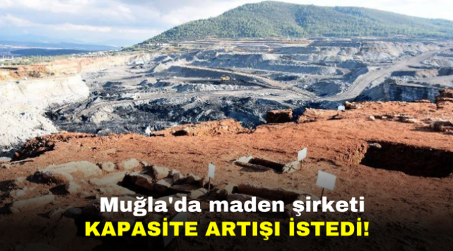 Muğla'da maden şirketi kapasite artışı istedi!