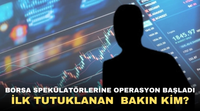 Borsa spekülatörlerine operasyon başladı! İlk tutuklanan bakın kim?